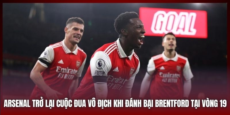 Arsenal trở lại cuộc đua vô địch khi đánh bại Brentford tại vòng 19