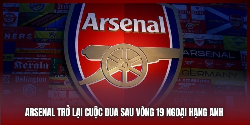 Arsenal Trở Lại Cuộc Đua Ngay Sau Vòng 19 Ngoại Hạng Anh