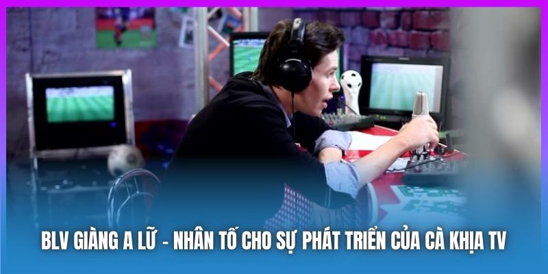 BLV Giàng A Lữ - nhân tố cho sự phát triển của Cà Khịa TV