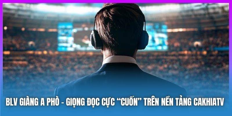 BLV Giàng A Phò - giọng đọc cực “cuốn” trên nền tảng CAKHIATV 