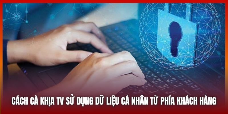 Cách Cà Khịa TV sử dụng dữ liệu cá nhân từ phía khách hàng