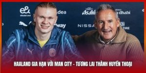 Haaland Gia Hạn Với Man City - Tương Lai Thành Huyền Thoại