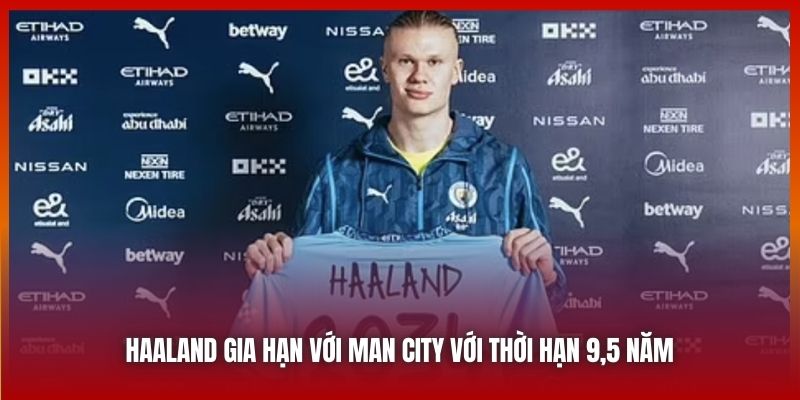 Haaland gia hạn với Man City với thời hạn 9,5 năm