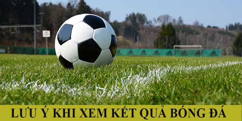 Những lưu ý khi xem kết quả bóng đá tại cakhia