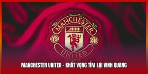 Manchester United | Khát Vọng Tìm Lại Đỉnh Sự Vinh Quang