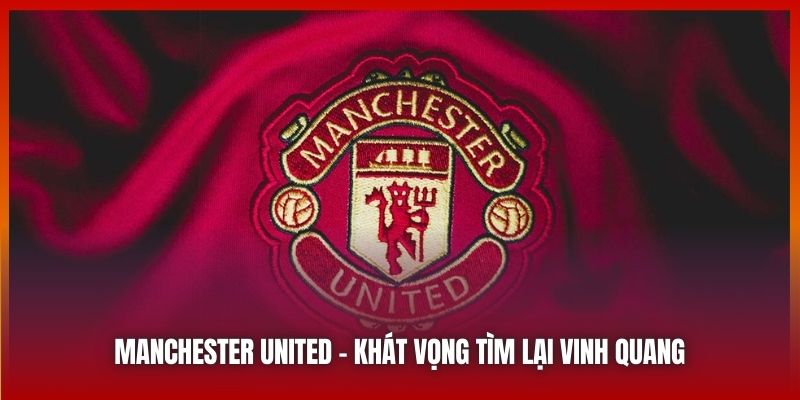 Manchester United | Khát Vọng Tìm Lại Đỉnh Sự Vinh Quang