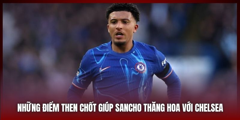 Những điểm then chốt giúp Sancho thăng hoa với Chelsea