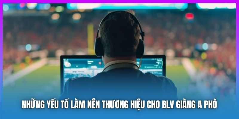 Những yếu tố làm nên thương hiệu cho BLV Giàng A Phò