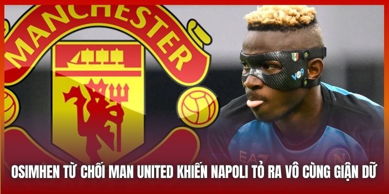 Osimhen từ chối Man United khiến Napoli tỏ ra vô cùng giận dữ