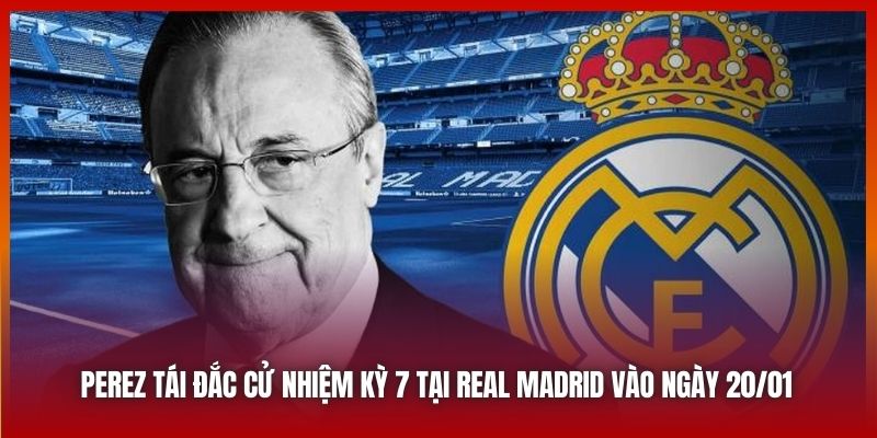 Perez tái đắc cử nhiệm kỳ 7 tại Real Madrid vào ngày 20/01