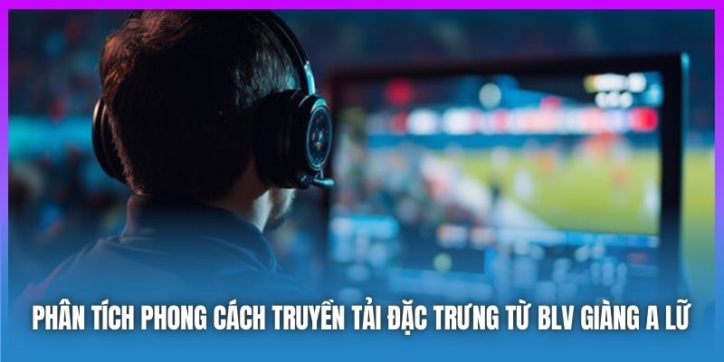 Phân tích phong cách truyền tải đặc trưng từ BLV Giàng A Lữ