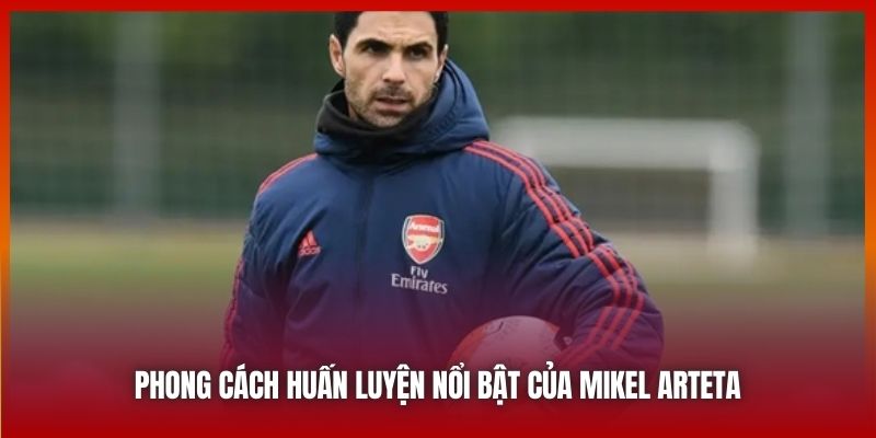 Phong cách huấn luyện nổi bật của Mikel Arteta