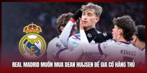 Real Madrid Muốn Mua Thêm Dean Huijsen Để Gia Cố Hàng Thủ