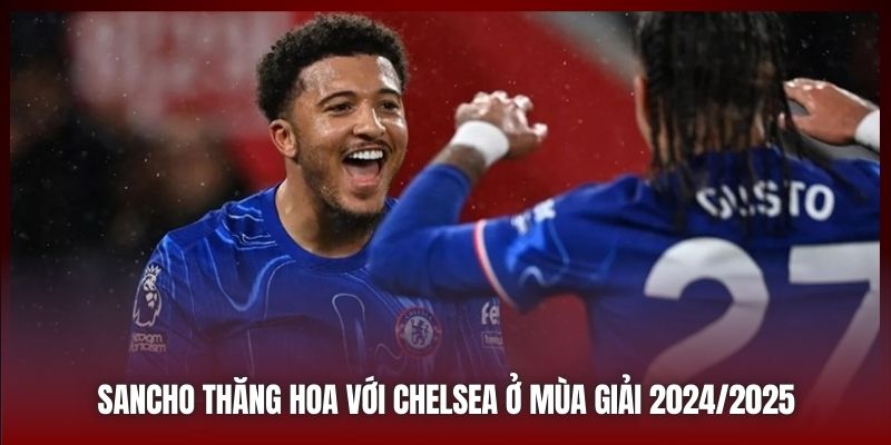 Sancho thăng hoa với Chelsea ở mùa giải 2024/2025