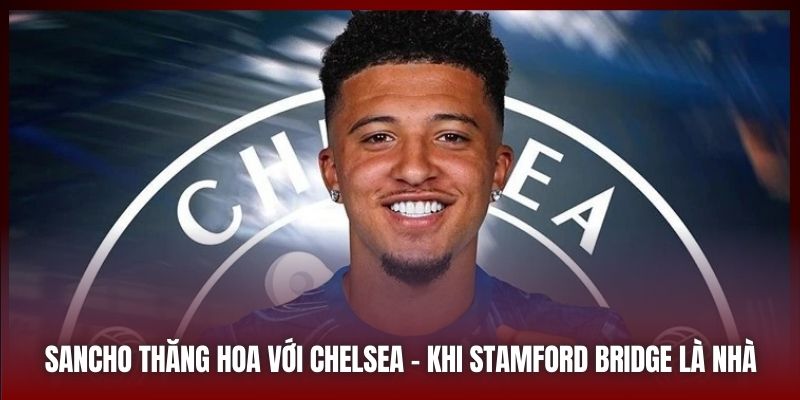 Sancho Thăng Hoa Với Chelsea - Khi Stamford Bridge Là Nhà