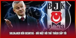 Solskjaer Đến Besiktas - Đối Mặt Với Thử Thách Sắp Tới