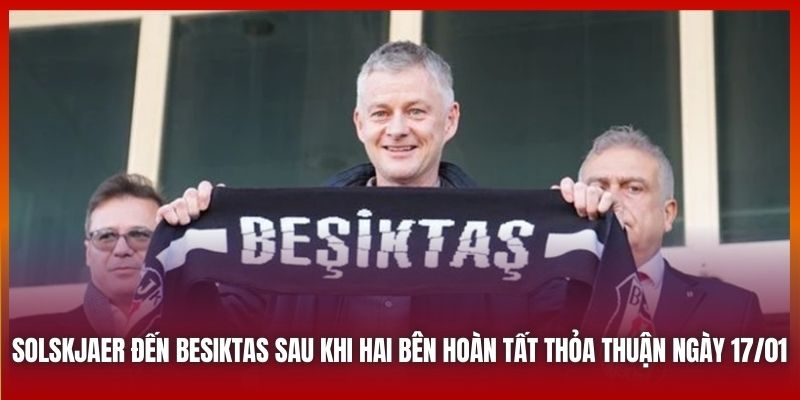 Solskjaer đến Besiktas sau khi hai bên hoàn tất thỏa thuận ngày 17/01